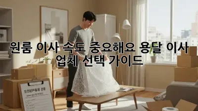 원룸 이사, 속도 중요해요! 용달 이사 업체 선택 가이드