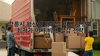 강릉시 왕산면 사무실 이사 일정표: 최저가 이사 비용 절감 전략! 🏢✨