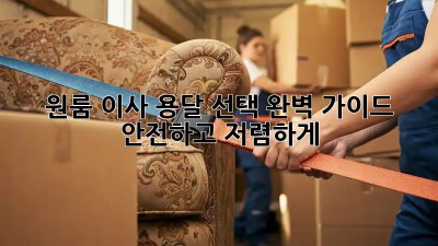원룸 이사, 용달 선택 완벽 가이드: 안전하고 저렴하게!